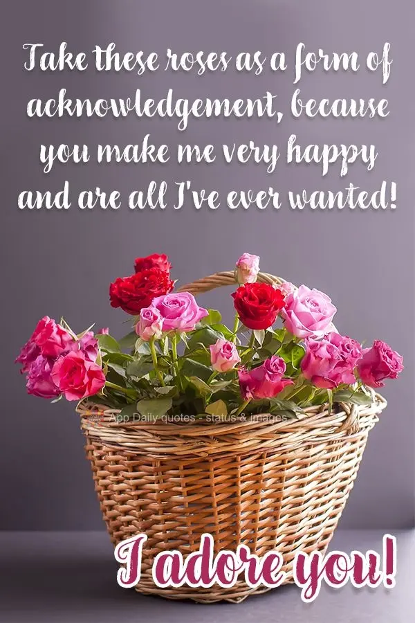 Receba essas rosas em forma de agradecimento, porque você me faz feliz e é tudo que eu sempre quis! Te adoro!