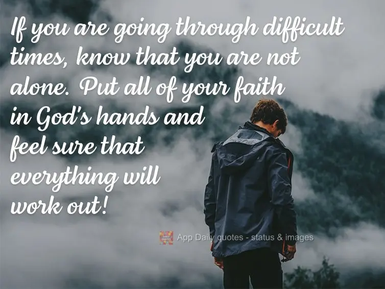 If you are going through difficult times, know that you are not alone. Put all of your faith in God's hands and feel sure that everything will work out!...