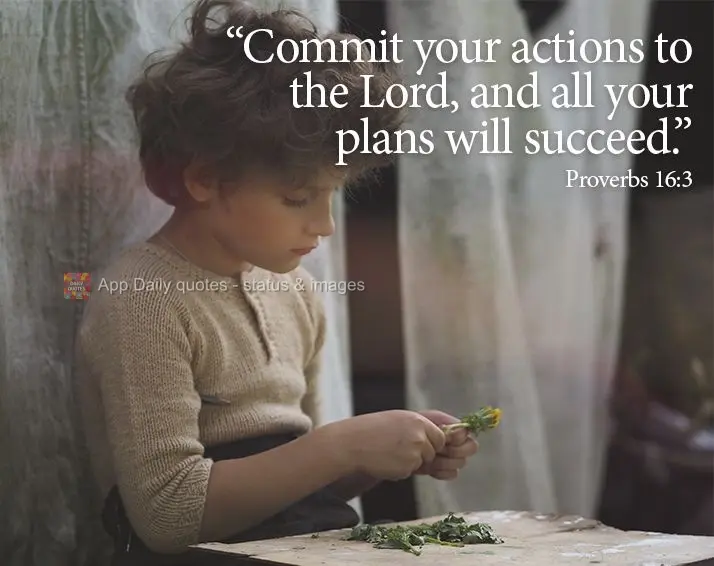 "Commit your actions to the Lord, and all your plans will succeed." Proverb 16:3