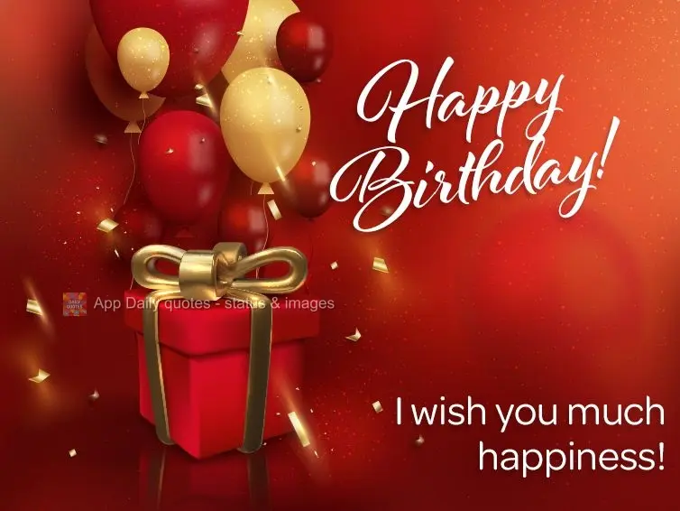 I wish you much happiness! Happy Birthday!