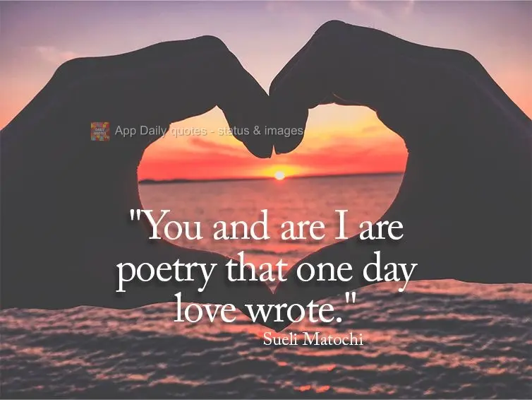 "You and are I are poetry that one day love wrote." Sueli Matochi