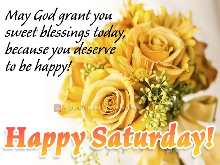 May God grant you sweet blessings today, because you deserve to be happy! Happy Saturday!