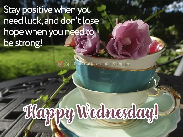 Stay positive when you're in need of luck, and don't lose hope when you need to be strong! Happy Wednesday!
