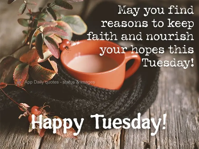 Que nesta Terça você encontre motivos para continuar na fé e alimentar as suas esperanças! Feliz Terça-feira!