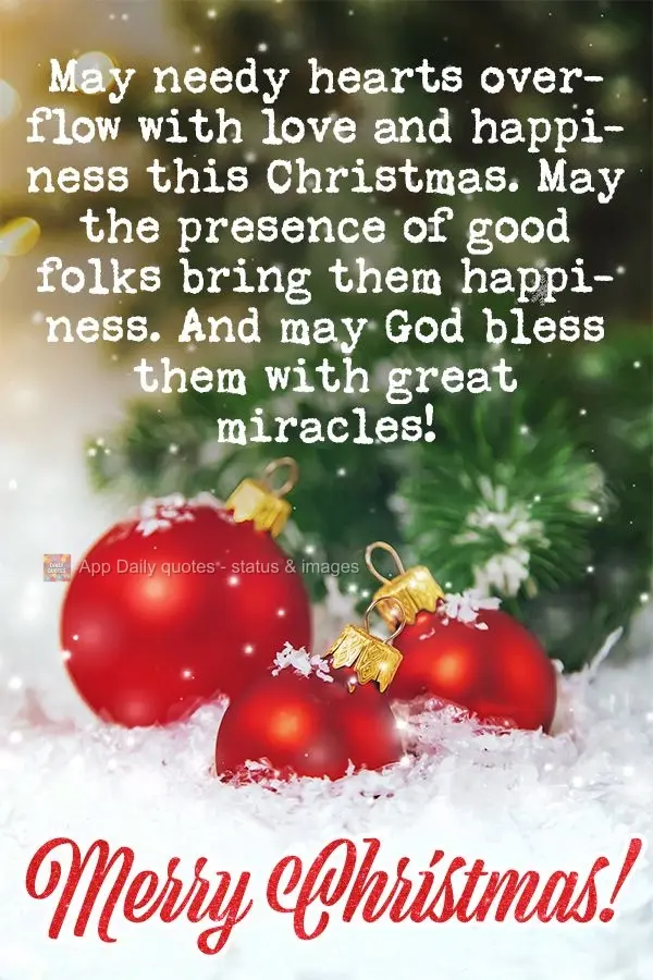 May needy hearts overflow with love and happiness this Christmas. May the presence of good folks bring them happiness. And may God bless them with great ...