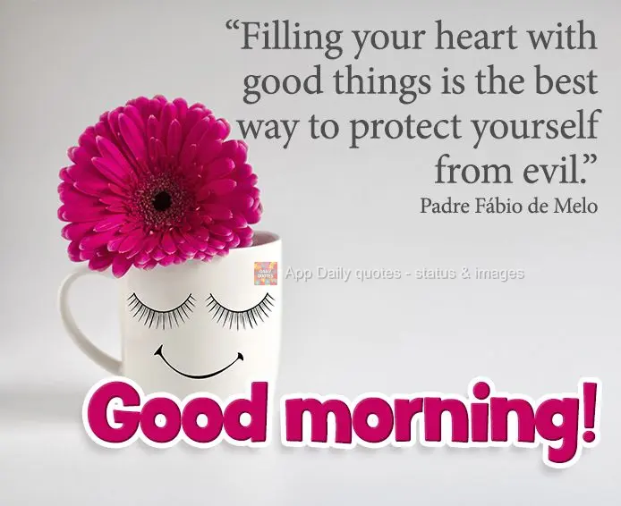 “Encher o coração de coisas boas é a melhor forma de se proteger contra o mal.”  Bom dia!  Padre Fábio de Melo