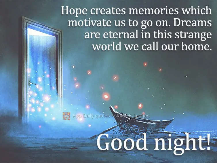 Hope creates memories which motivate us to keep moving forward. Dreams are eternal in this strange world we call our home. Good night!