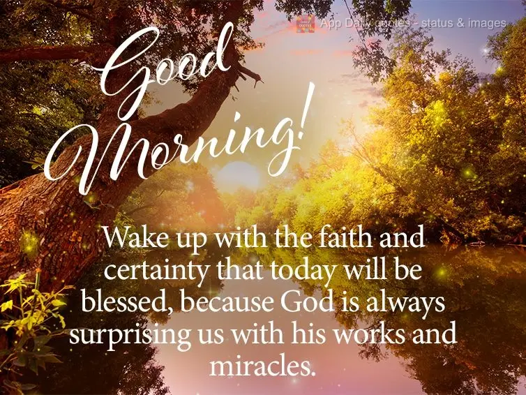 Wake up with the faith and certainty that today will be blessed, because God is always surprising us with his works and miracles. Good morning!