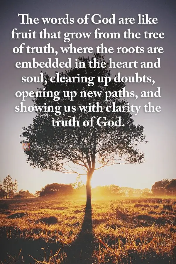 The words of God are like fruit that grow from the tree of truth, where the roots are embedded in the heart and soul, clearing up doubts, opening up new ...