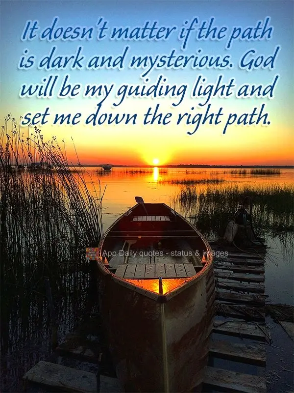 It doesn't matter if the path is dark and mysterious. God will be my guiding light and set me down the right path.