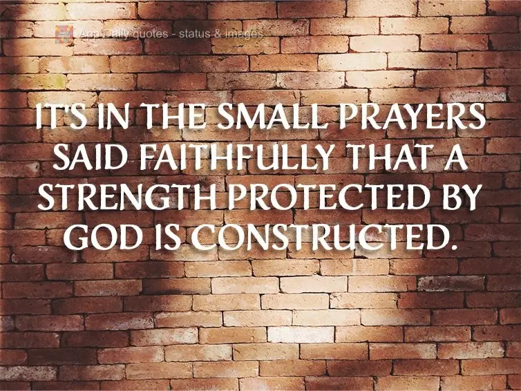 It's in the small prayers said faithfully that a strength protected by God is constructed.