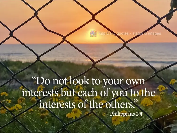 "Do not look to your own interests but each of you to the interests of the others." Philippians 2:4