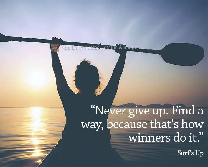 "Never give up. Find a way, because that's how winners do it." Surf's Up