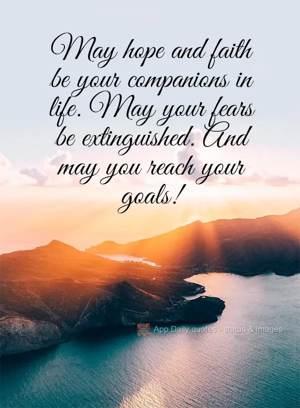 May hope and faith be your companions in life. May your fears be extinguished. And may you reach your goals!