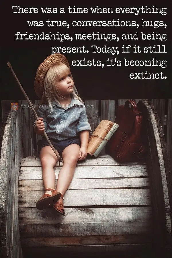 There was a time when everything was true, conversations, hugs, friendships, meetings, and being present. Today, if it still exists, it's becoming extinc...