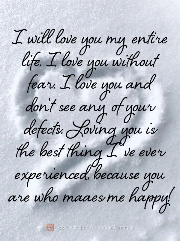 I will love you for my entire life. I love you without fear. I love you and can't see any of your defects. Loving you is the best thing I've ever experie...