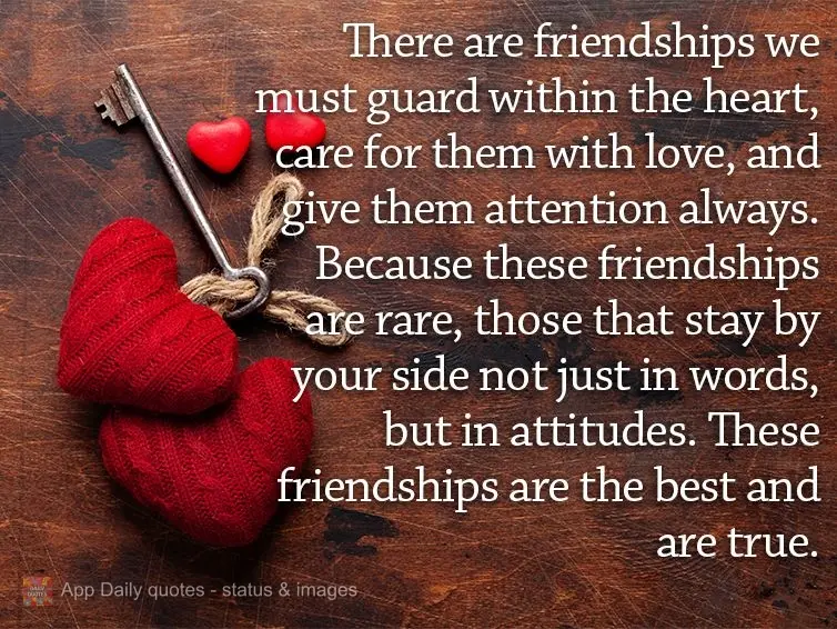 There are friendships we must guard within the heart, care for them with love, and give them attention always. Because these friendships are rare, those ...