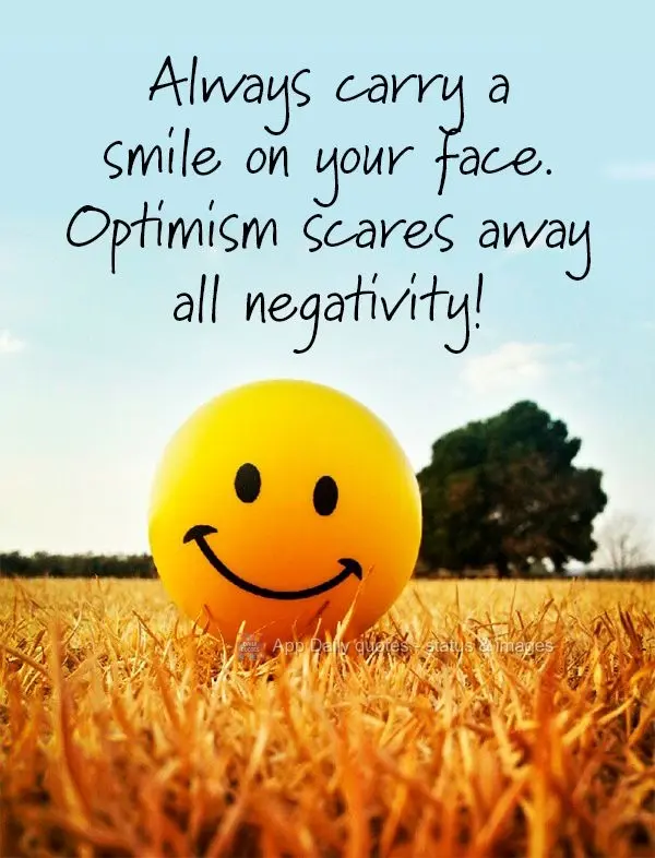Always wear a smile on your face. Optimism scares away all negativity!