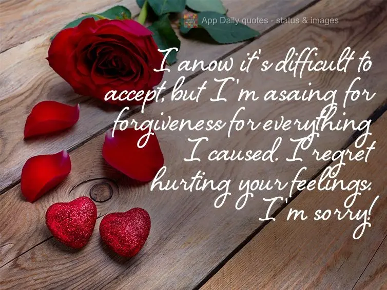 Eu sei que é difícil aceitar, mas peço perdão por tudo que causei, e me arrependo de ter machucado seus sentimentos. Desculpa!