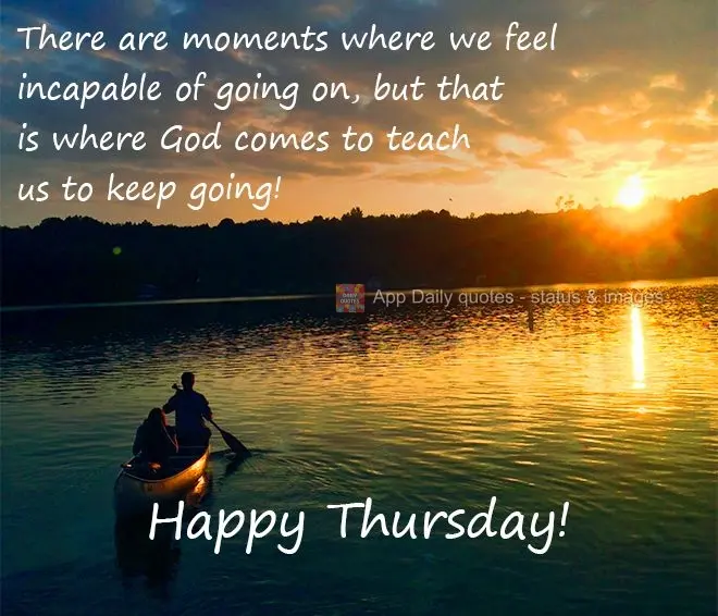 There are moments where we feel incapable of going on, but that is where God comes to teach us to keep going! Happy Thursday!