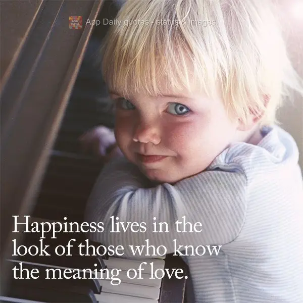 Happiness lives in the look of those who know the meaning of love.