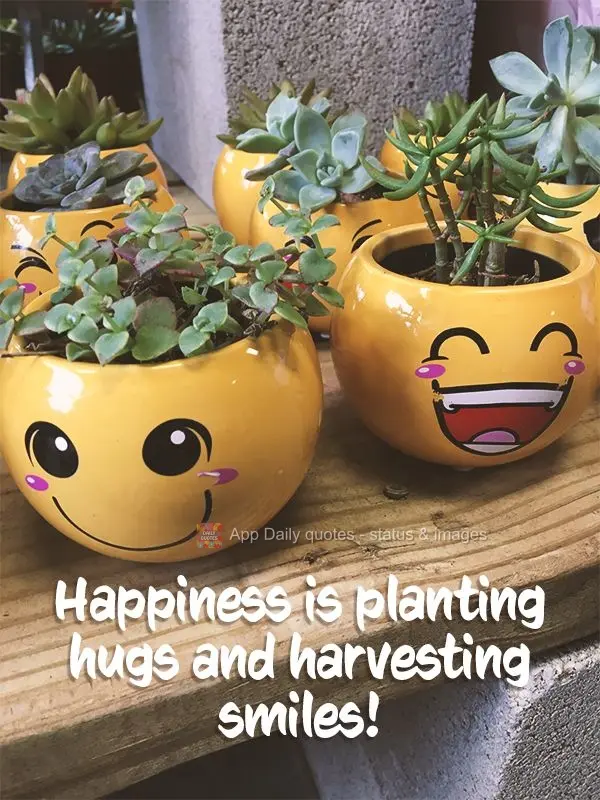 Happiness is planting hugs and harvesting smiles!