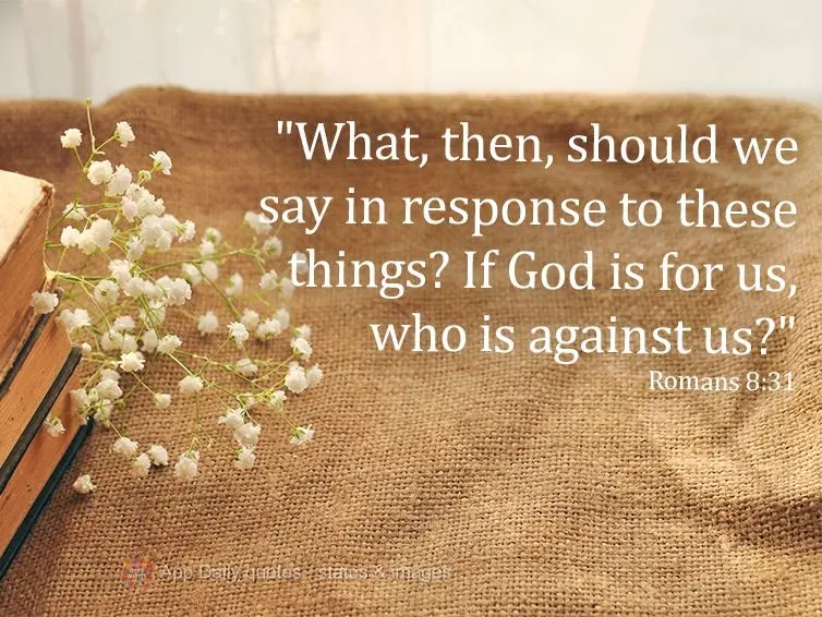 "What, then, should we say in response to these things? If God is for us, who is against us?" Romans 8:31