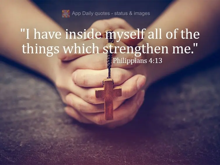 "I have inside myself all of the things which strengthen me." Philippians 4:13