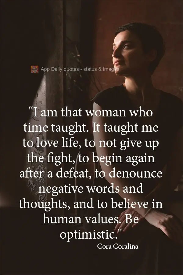 "I am that woman who time has taught much. It taught me to love life, to not give up fighting, to begin again after a defeat, to denounce negative words ...