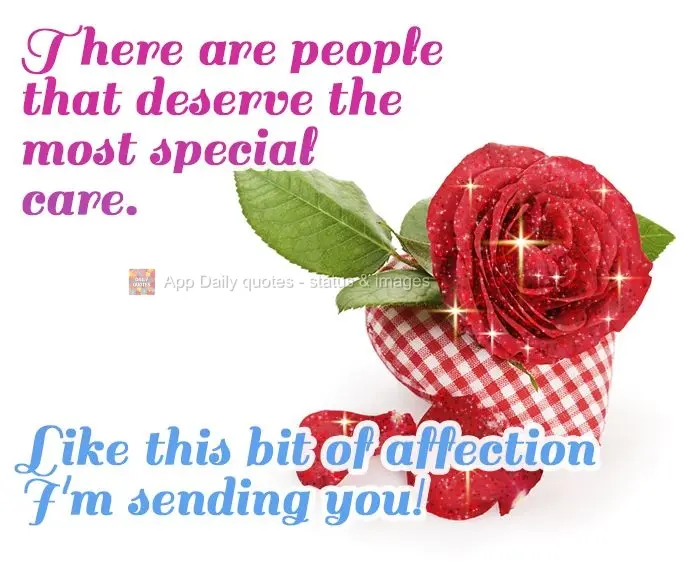 There are people that deserve the most special care. Like this bit of affection I'm sending you!
