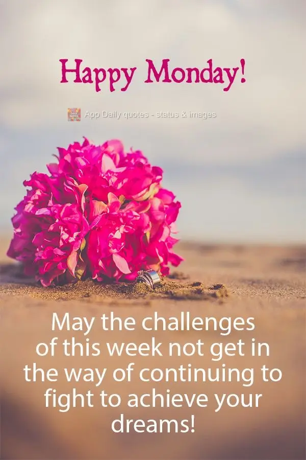 May the challenges of this week not get in the way of continuing to fight to achieve your dreams! Happy Monday!