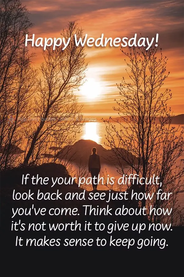 If your path is difficult, look back and see just how far you've come. Think about how it's not worth it to give up now. It makes sense to keep going. Ha...