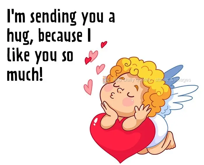 I'm sending you a hug, because I like you a lot!