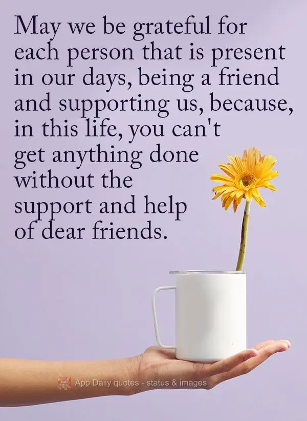 May we be grateful for each person that is present in our days, being a friend and supporting us, because, in this life, you can't get anything done with...