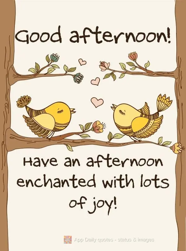 Have an afternoon enchanted with lots of joy! Good afternoon! 