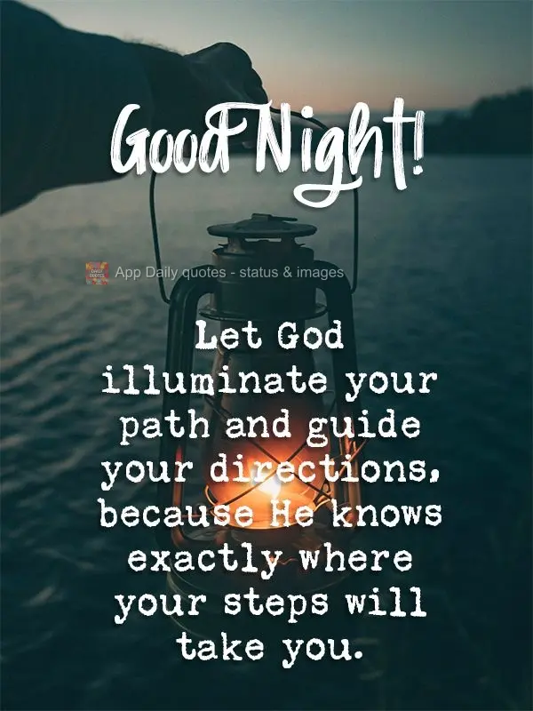 Deixa Deus iluminar o seu caminho e siga as suas orientações, porque Ele sabe exatamente onde seus passos irão te levar. Boa noite!