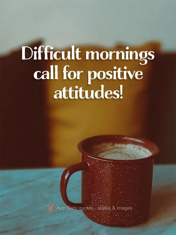 As manhãs difíceis pedem atitudes positivas!