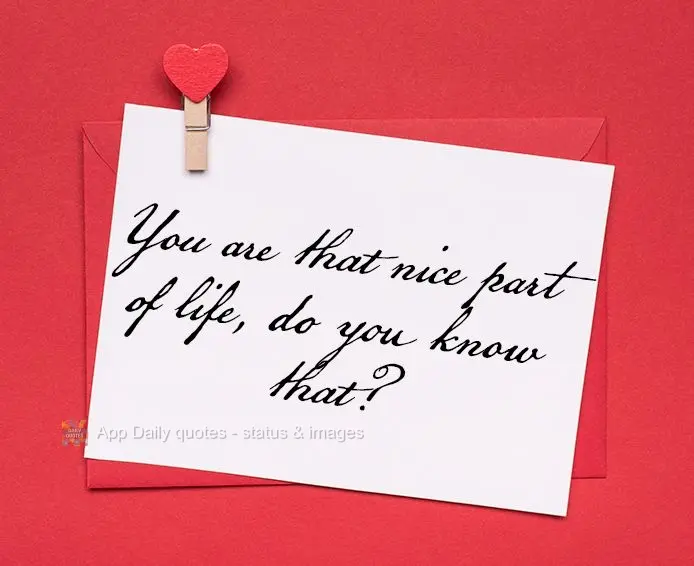 Você é aquela parte bonita da vida, sabe?