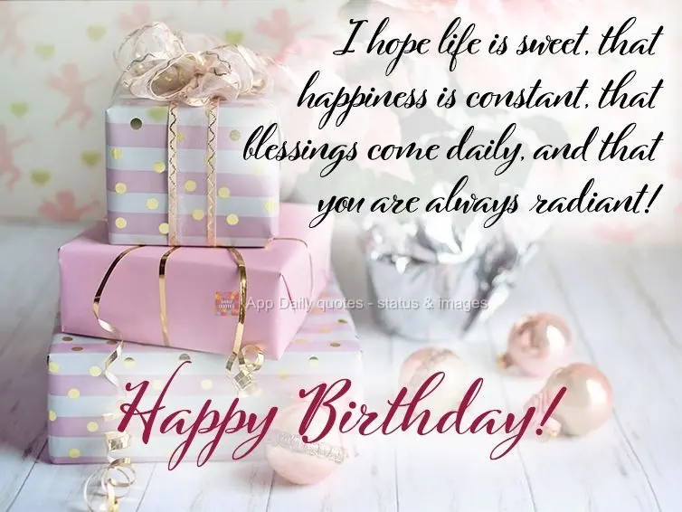 I hope life is sweet, that happiness is constant, that blessings come daily, and that you are always radiant! Happy Birthday!