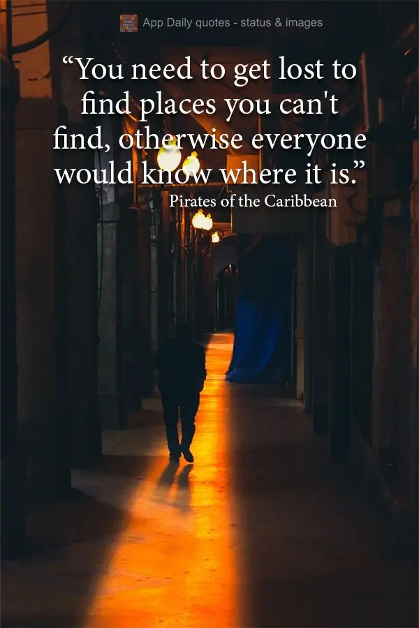 “You need to get lost to find places you can't find, otherwise everyone would know where it is.” Pirates of the Caribbean 