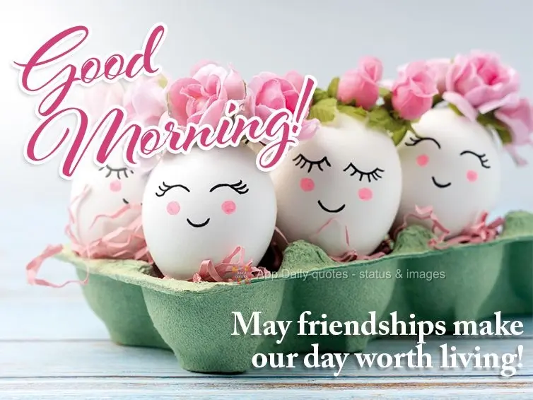 May friendships make our day worth living! Good morning! 