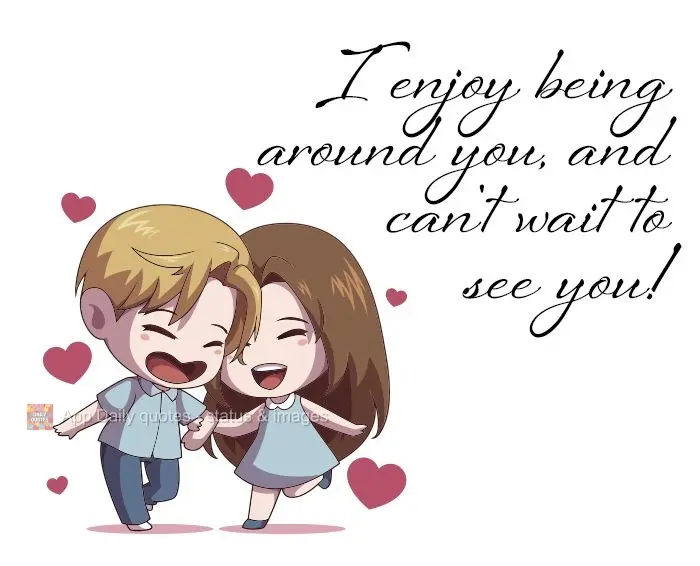 Gosto de estar com você, e não vejo a hora de te ver!