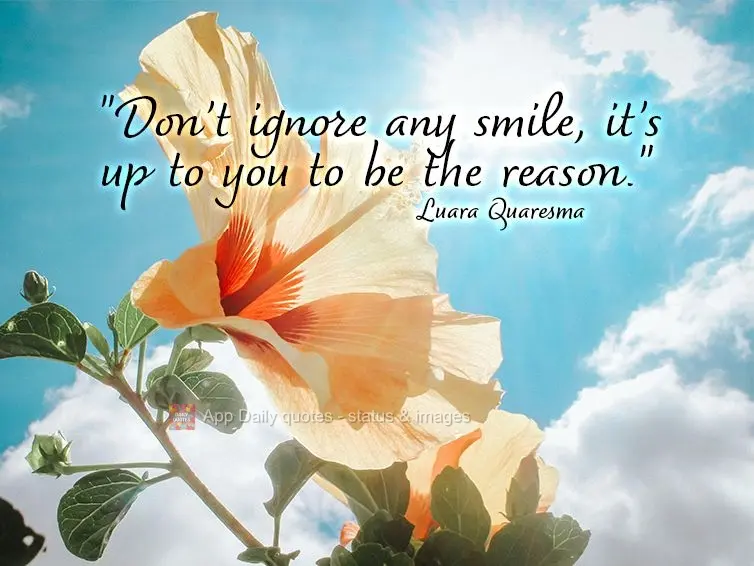 "Don't ignore any smiles, it may be that you are the reason." Luara Quaresma