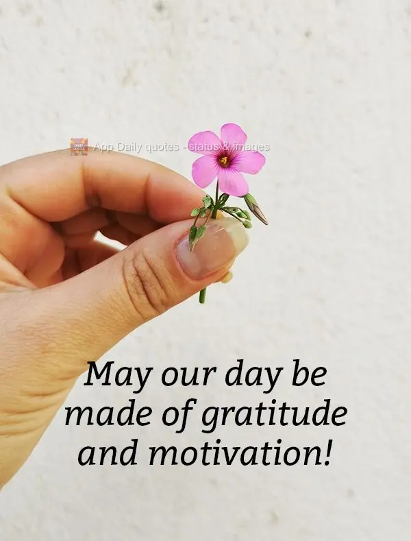 May our day be made of gratitude and motivation!