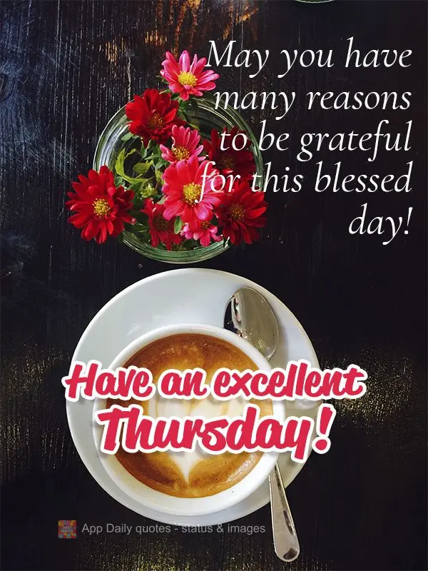 May you have many reasons to be grateful for this blessed day! Have an excellent Thursday!