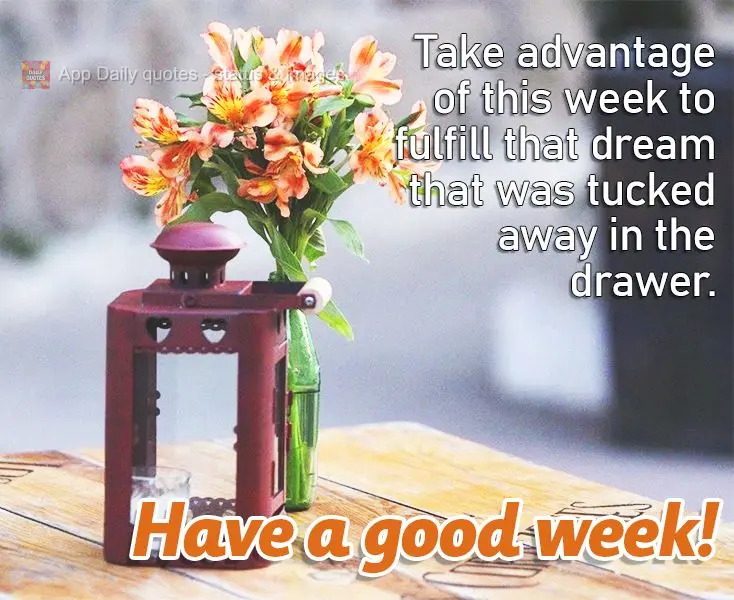 Take advantage of this week to fulfill that dream that was tucked away in the drawer. Have a good week! 