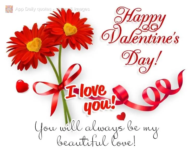 You will always be my beautiful love! I love you! Happy Valentine's Day!