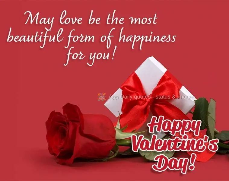 May love be the most beautiful form of happiness for you! Happy Valentine's Day!
