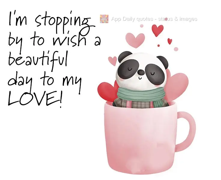 I'm stopping by to wish my love a beautiful day!