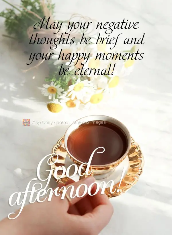 Que seja breve os pensamentos negativos e eternos os momentos felizes! Boa tarde! 